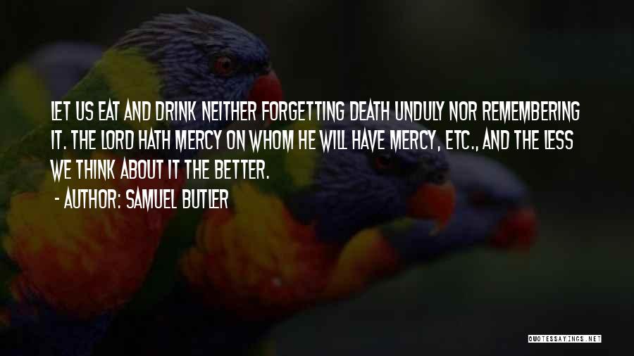 Samuel Butler Quotes: Let Us Eat And Drink Neither Forgetting Death Unduly Nor Remembering It. The Lord Hath Mercy On Whom He Will