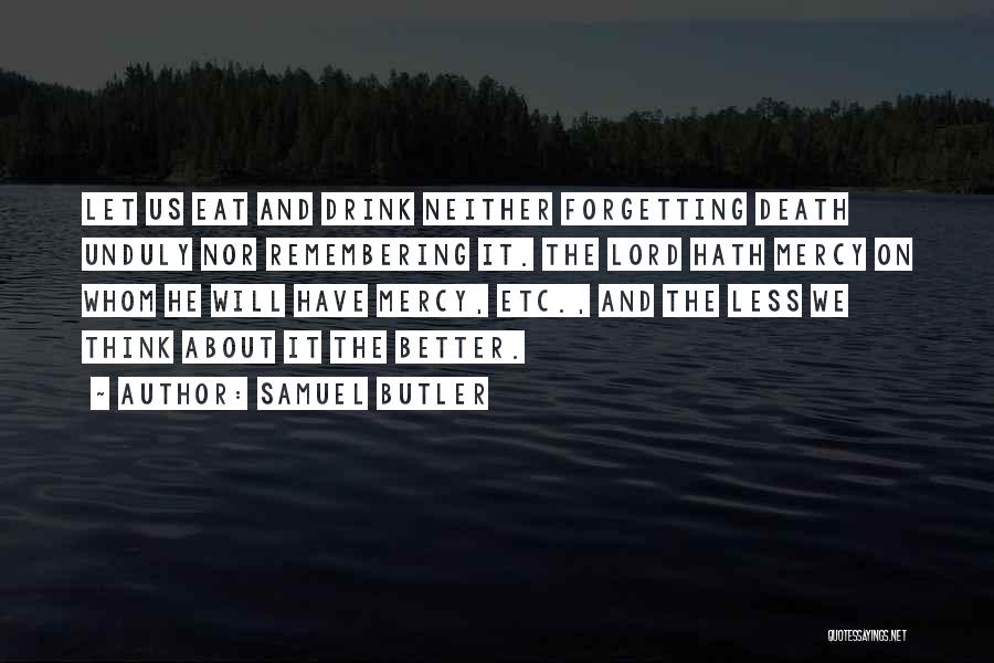 Samuel Butler Quotes: Let Us Eat And Drink Neither Forgetting Death Unduly Nor Remembering It. The Lord Hath Mercy On Whom He Will