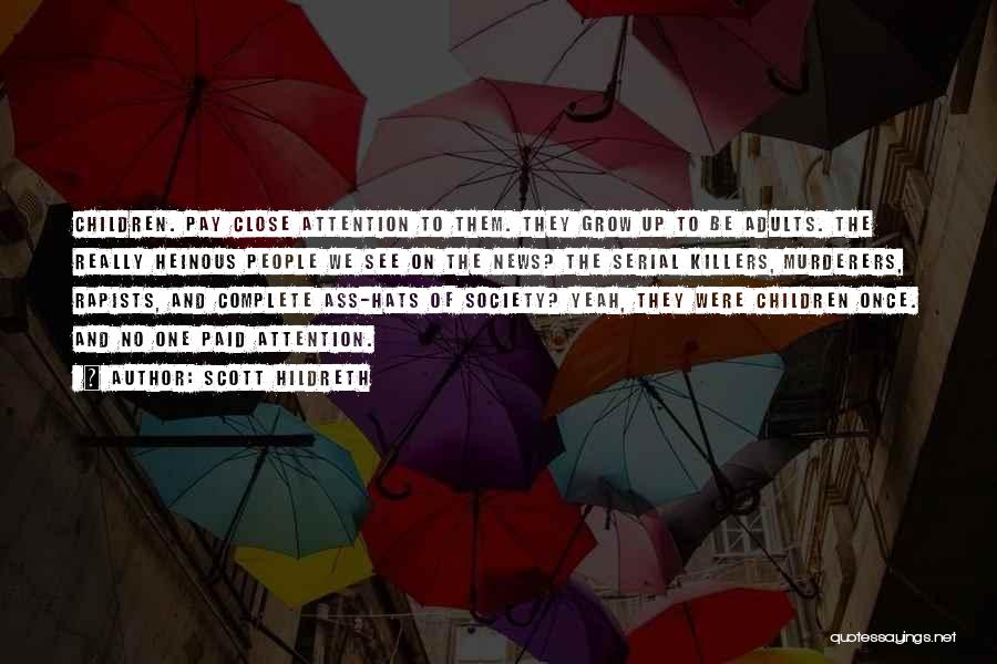 Scott Hildreth Quotes: Children. Pay Close Attention To Them. They Grow Up To Be Adults. The Really Heinous People We See On The