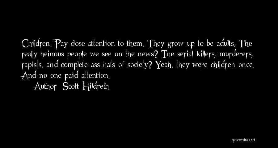 Scott Hildreth Quotes: Children. Pay Close Attention To Them. They Grow Up To Be Adults. The Really Heinous People We See On The