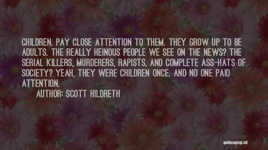 Scott Hildreth Quotes: Children. Pay Close Attention To Them. They Grow Up To Be Adults. The Really Heinous People We See On The