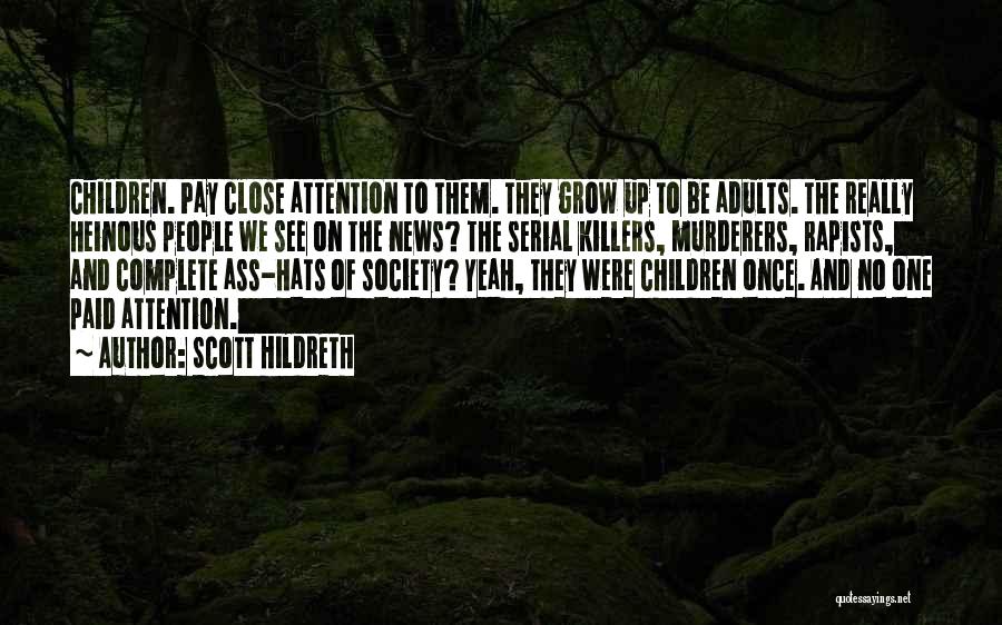 Scott Hildreth Quotes: Children. Pay Close Attention To Them. They Grow Up To Be Adults. The Really Heinous People We See On The