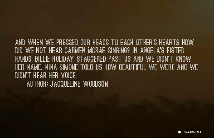 Jacqueline Woodson Quotes: And When We Pressed Our Heads To Each Other's Hearts How Did We Not Hear Carmen Mcrae Singing? In Angela's