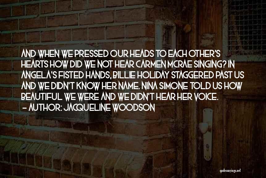 Jacqueline Woodson Quotes: And When We Pressed Our Heads To Each Other's Hearts How Did We Not Hear Carmen Mcrae Singing? In Angela's