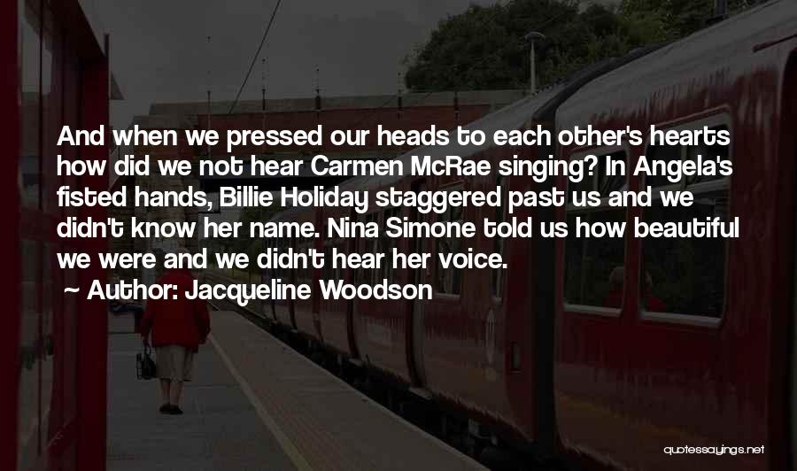 Jacqueline Woodson Quotes: And When We Pressed Our Heads To Each Other's Hearts How Did We Not Hear Carmen Mcrae Singing? In Angela's