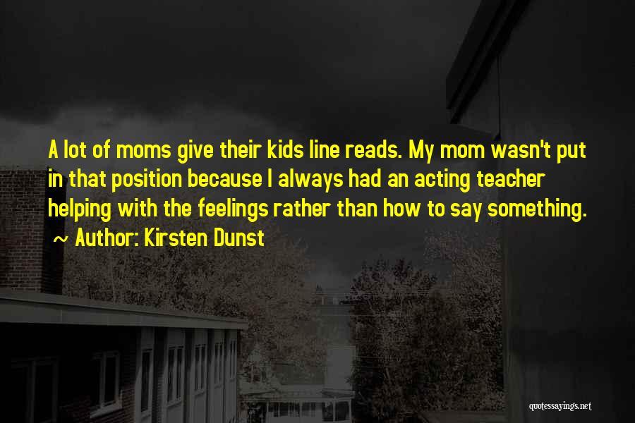 Kirsten Dunst Quotes: A Lot Of Moms Give Their Kids Line Reads. My Mom Wasn't Put In That Position Because I Always Had