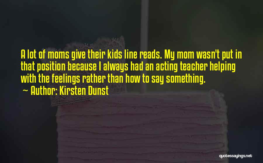 Kirsten Dunst Quotes: A Lot Of Moms Give Their Kids Line Reads. My Mom Wasn't Put In That Position Because I Always Had