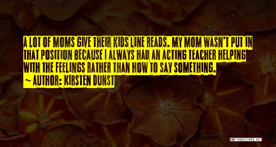 Kirsten Dunst Quotes: A Lot Of Moms Give Their Kids Line Reads. My Mom Wasn't Put In That Position Because I Always Had