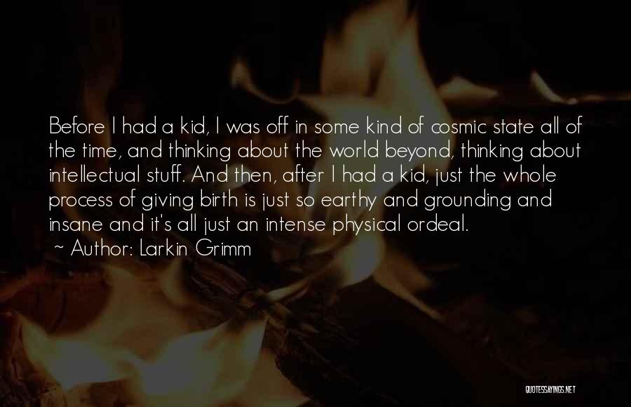 Larkin Grimm Quotes: Before I Had A Kid, I Was Off In Some Kind Of Cosmic State All Of The Time, And Thinking