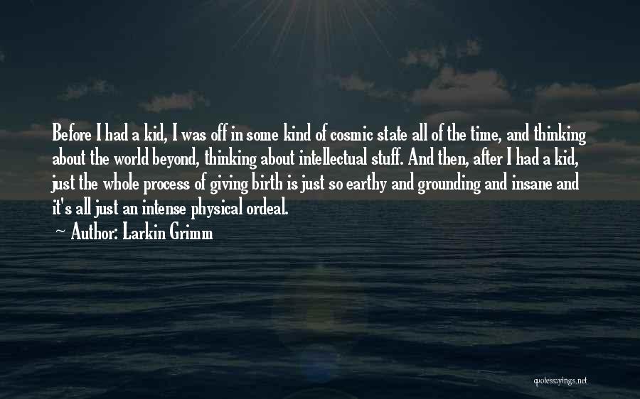 Larkin Grimm Quotes: Before I Had A Kid, I Was Off In Some Kind Of Cosmic State All Of The Time, And Thinking