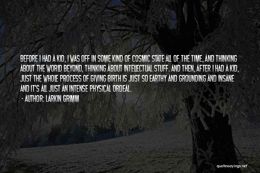 Larkin Grimm Quotes: Before I Had A Kid, I Was Off In Some Kind Of Cosmic State All Of The Time, And Thinking