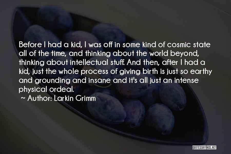 Larkin Grimm Quotes: Before I Had A Kid, I Was Off In Some Kind Of Cosmic State All Of The Time, And Thinking