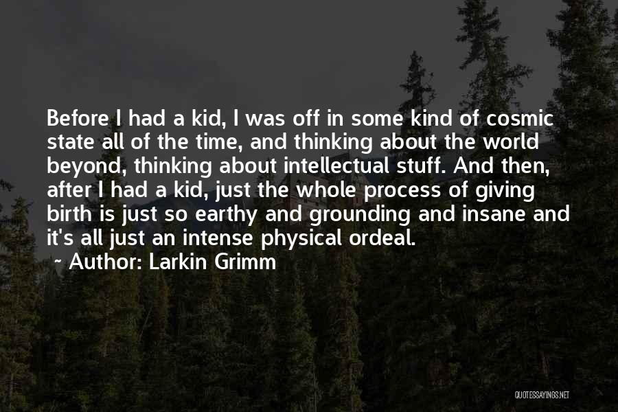 Larkin Grimm Quotes: Before I Had A Kid, I Was Off In Some Kind Of Cosmic State All Of The Time, And Thinking