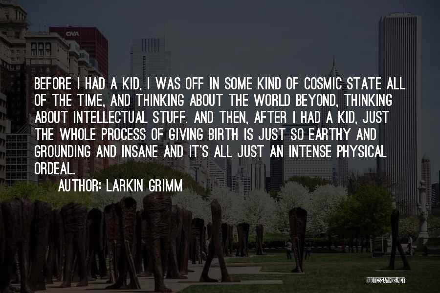 Larkin Grimm Quotes: Before I Had A Kid, I Was Off In Some Kind Of Cosmic State All Of The Time, And Thinking