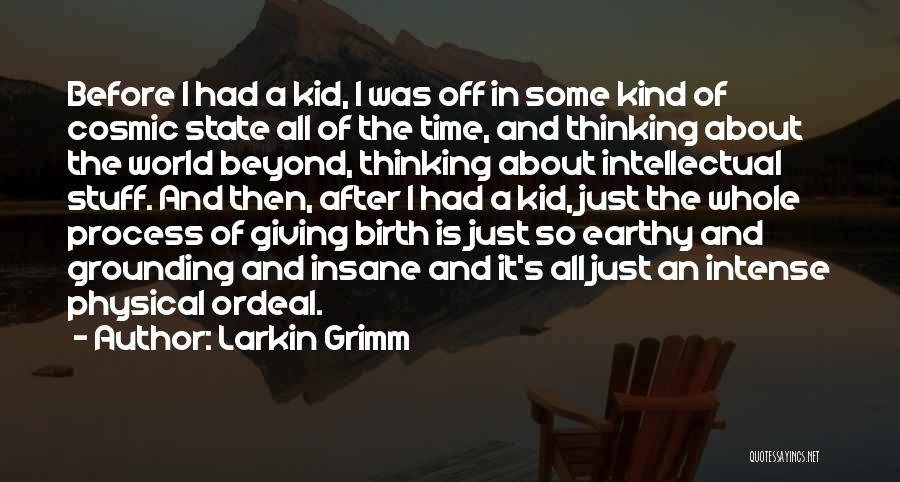 Larkin Grimm Quotes: Before I Had A Kid, I Was Off In Some Kind Of Cosmic State All Of The Time, And Thinking