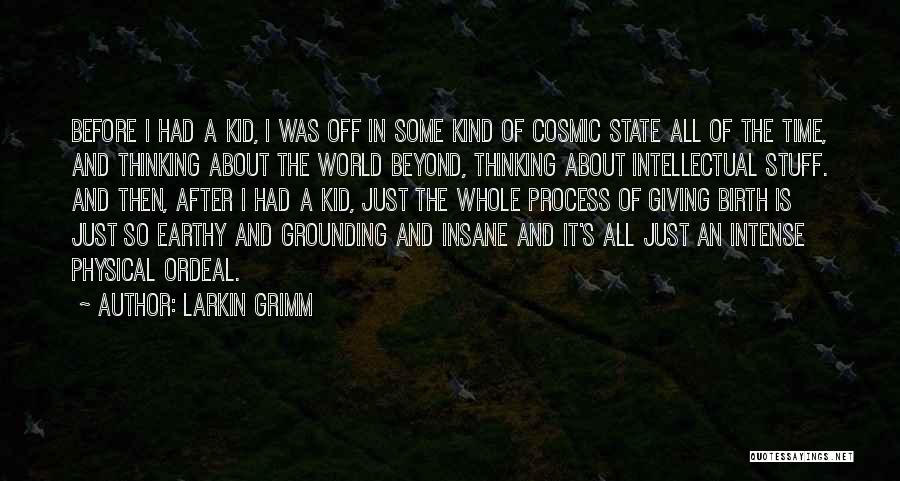 Larkin Grimm Quotes: Before I Had A Kid, I Was Off In Some Kind Of Cosmic State All Of The Time, And Thinking