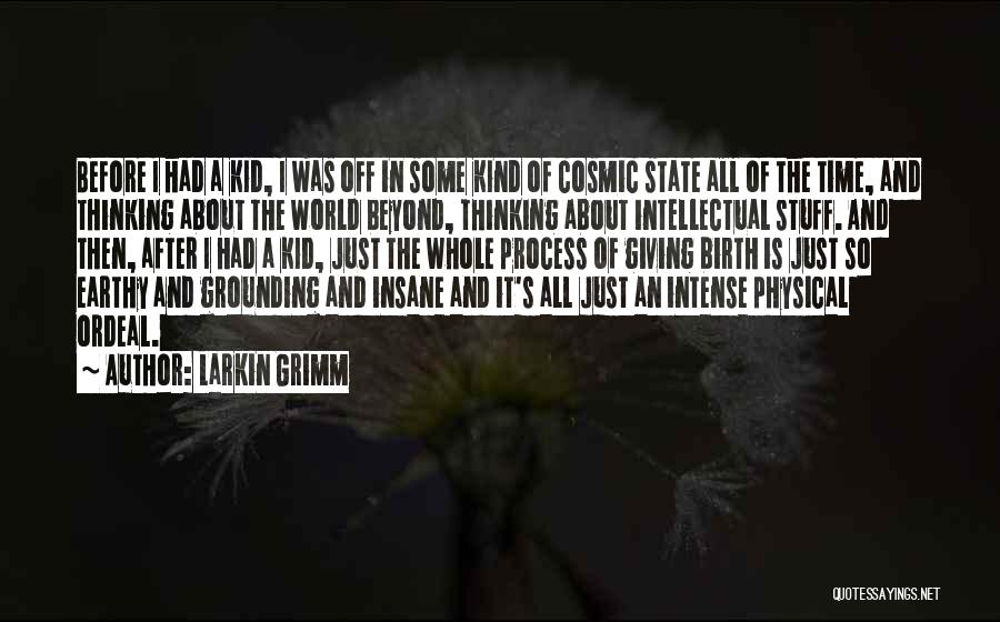 Larkin Grimm Quotes: Before I Had A Kid, I Was Off In Some Kind Of Cosmic State All Of The Time, And Thinking