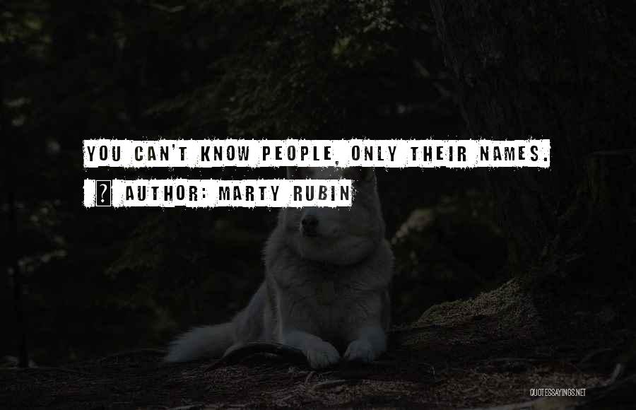 Marty Rubin Quotes: You Can't Know People, Only Their Names.