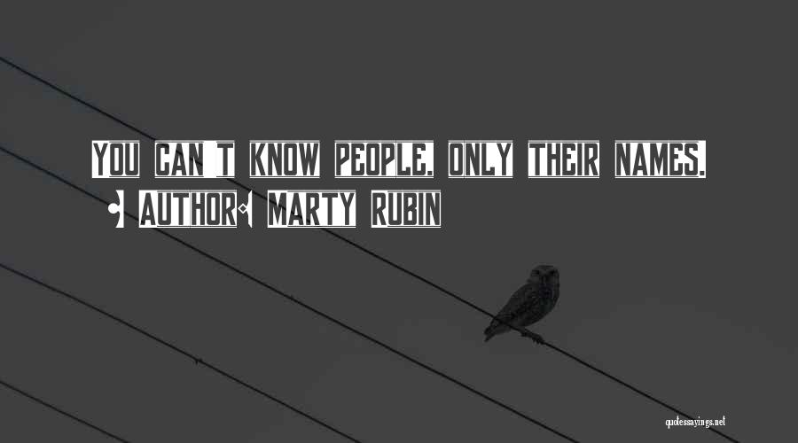 Marty Rubin Quotes: You Can't Know People, Only Their Names.