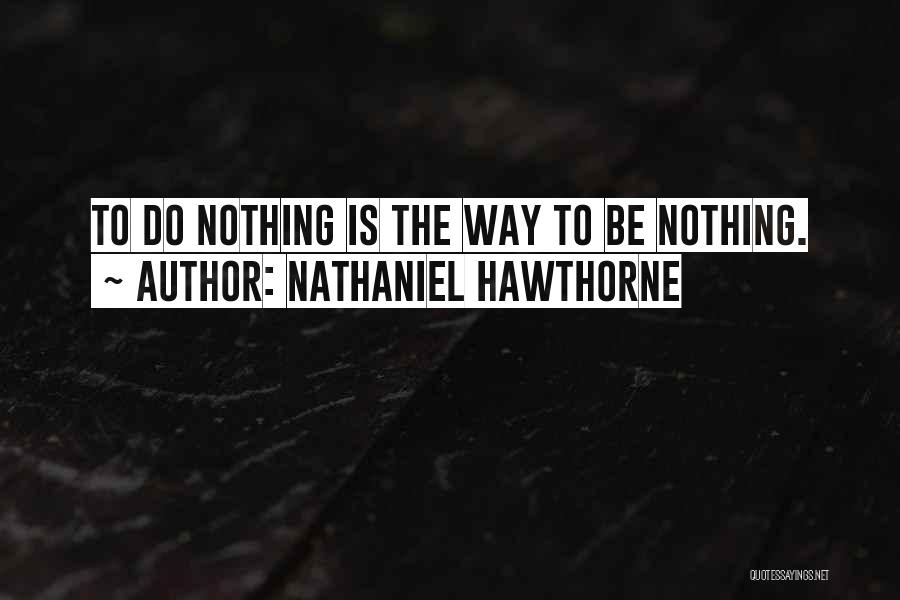 Nathaniel Hawthorne Quotes: To Do Nothing Is The Way To Be Nothing.