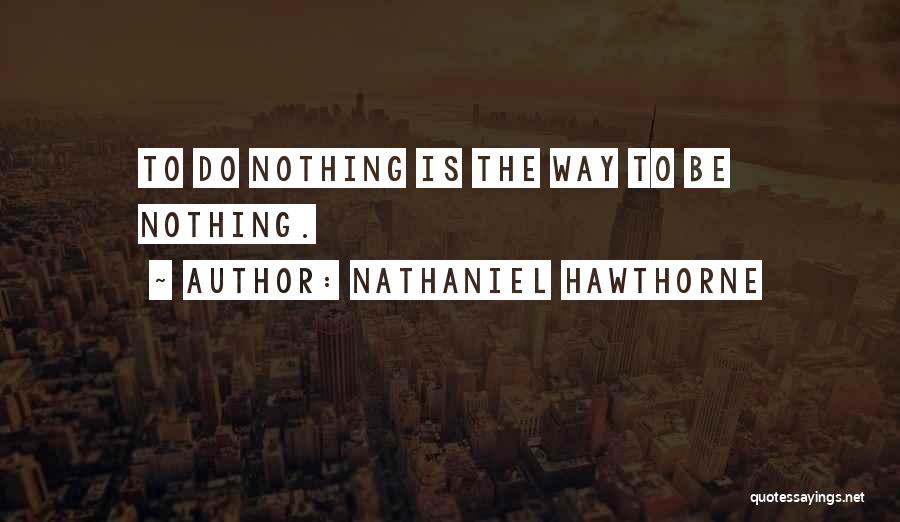 Nathaniel Hawthorne Quotes: To Do Nothing Is The Way To Be Nothing.