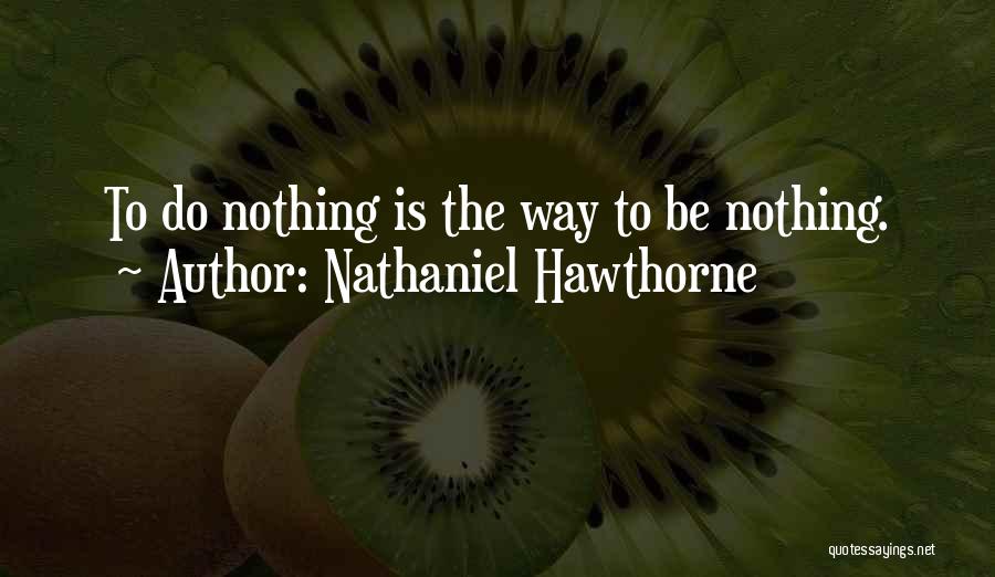 Nathaniel Hawthorne Quotes: To Do Nothing Is The Way To Be Nothing.