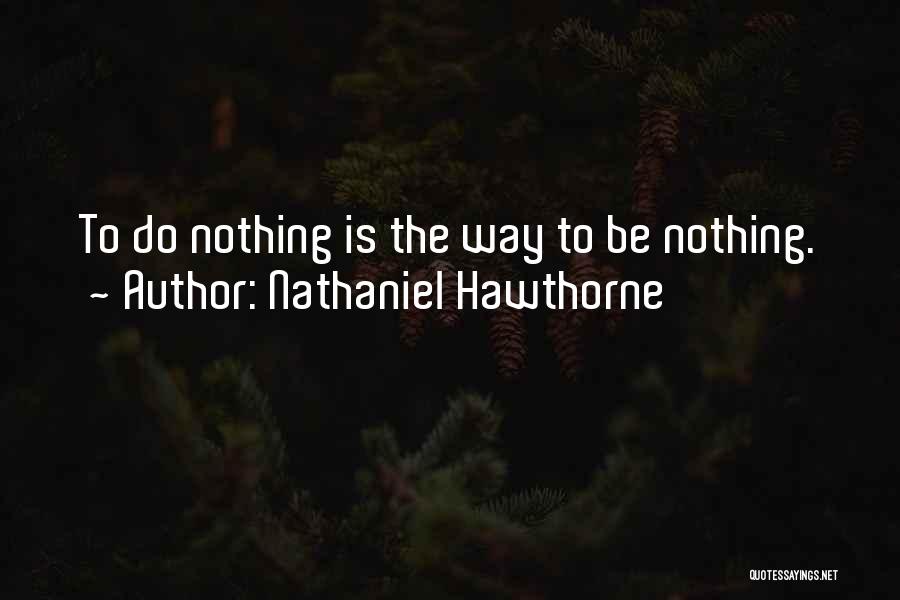 Nathaniel Hawthorne Quotes: To Do Nothing Is The Way To Be Nothing.