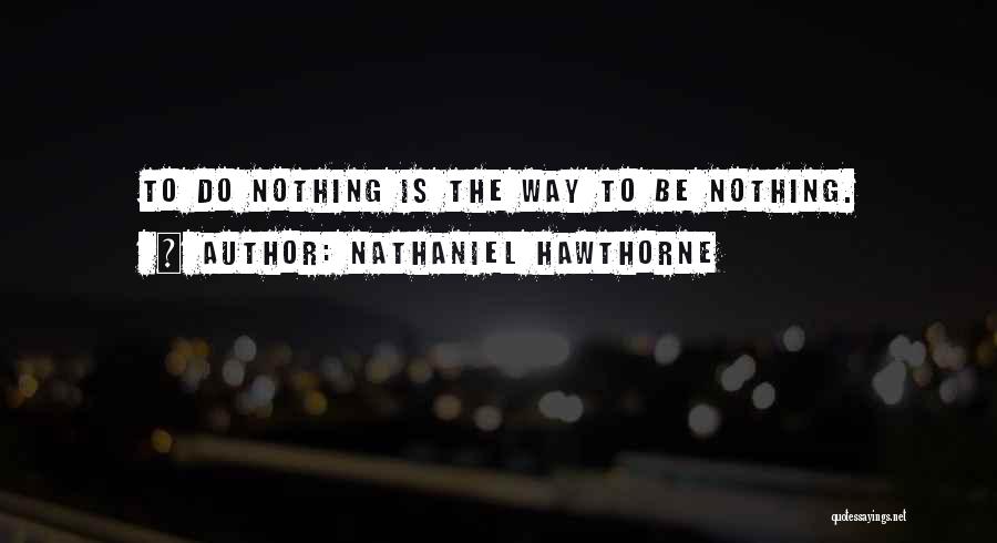Nathaniel Hawthorne Quotes: To Do Nothing Is The Way To Be Nothing.