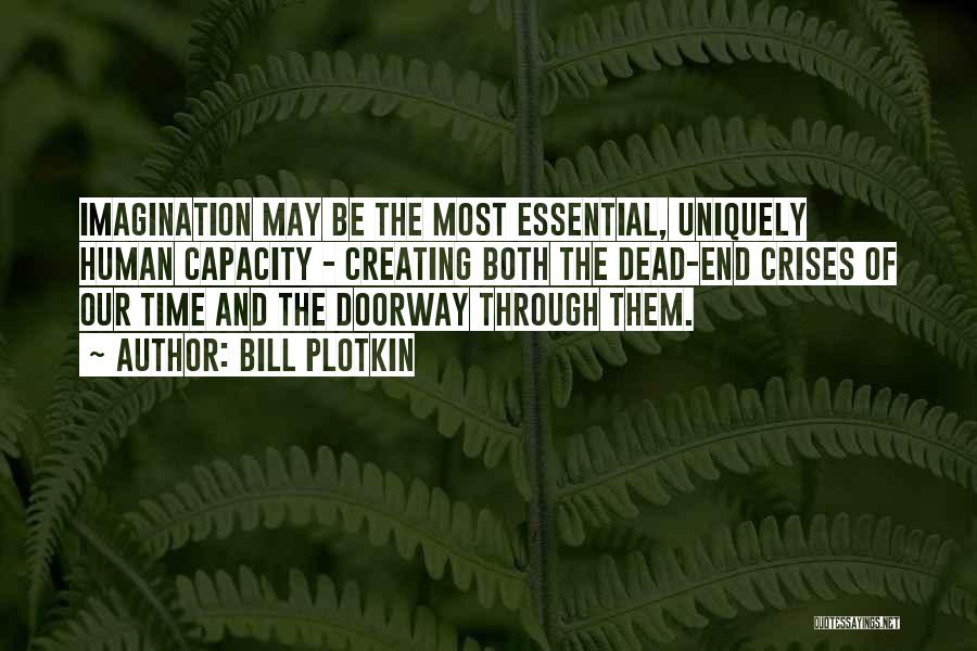 Bill Plotkin Quotes: Imagination May Be The Most Essential, Uniquely Human Capacity - Creating Both The Dead-end Crises Of Our Time And The