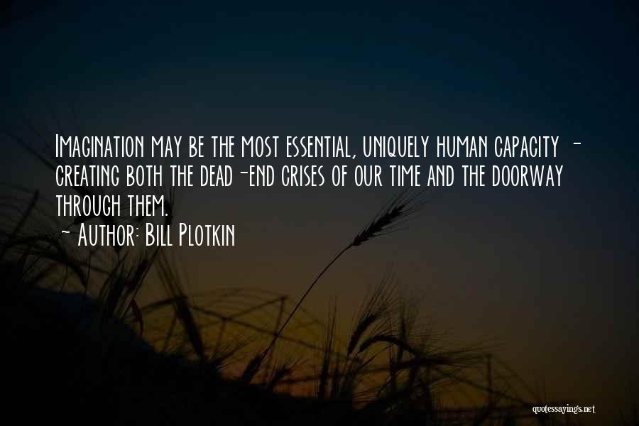 Bill Plotkin Quotes: Imagination May Be The Most Essential, Uniquely Human Capacity - Creating Both The Dead-end Crises Of Our Time And The