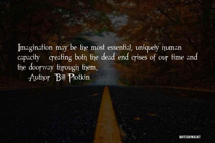 Bill Plotkin Quotes: Imagination May Be The Most Essential, Uniquely Human Capacity - Creating Both The Dead-end Crises Of Our Time And The