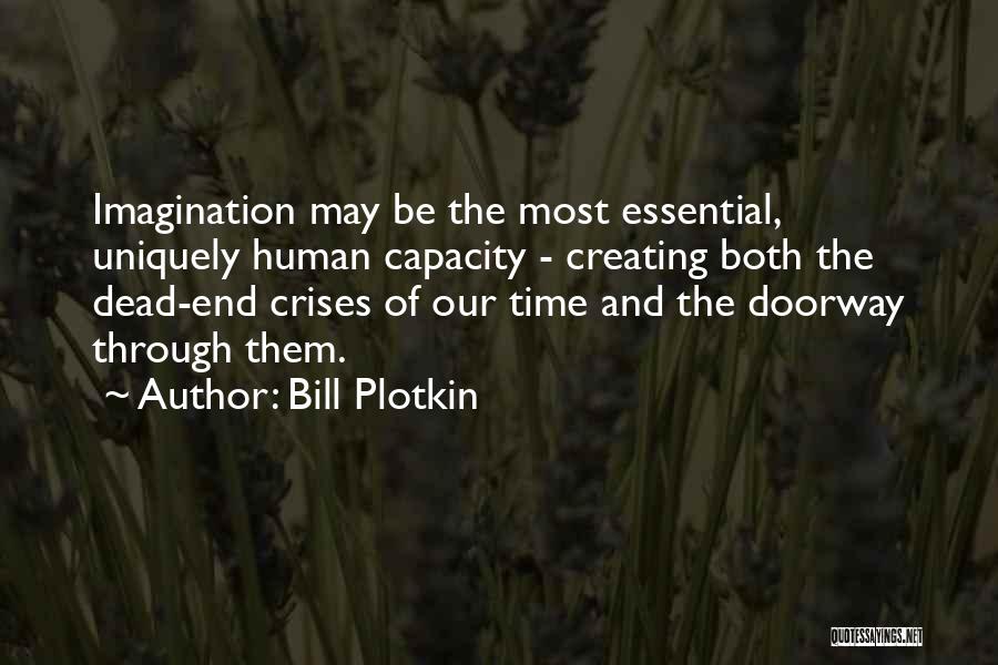 Bill Plotkin Quotes: Imagination May Be The Most Essential, Uniquely Human Capacity - Creating Both The Dead-end Crises Of Our Time And The