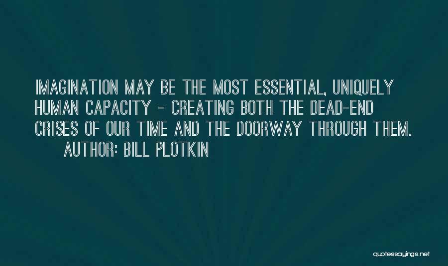 Bill Plotkin Quotes: Imagination May Be The Most Essential, Uniquely Human Capacity - Creating Both The Dead-end Crises Of Our Time And The