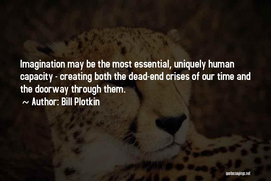 Bill Plotkin Quotes: Imagination May Be The Most Essential, Uniquely Human Capacity - Creating Both The Dead-end Crises Of Our Time And The