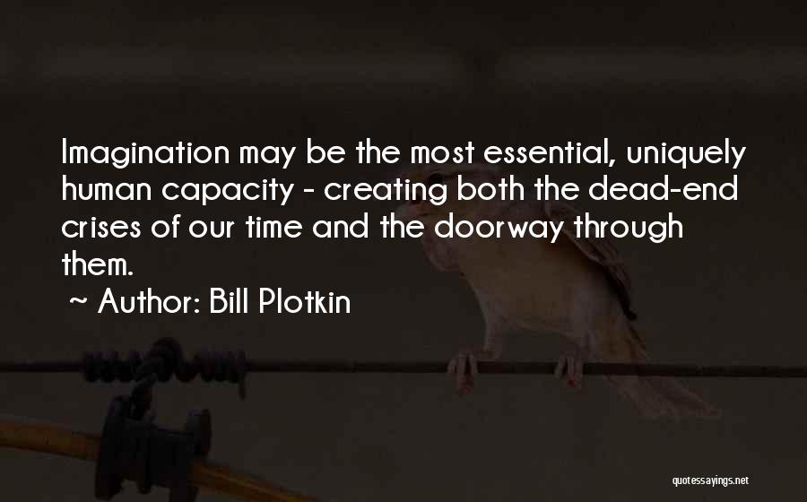 Bill Plotkin Quotes: Imagination May Be The Most Essential, Uniquely Human Capacity - Creating Both The Dead-end Crises Of Our Time And The