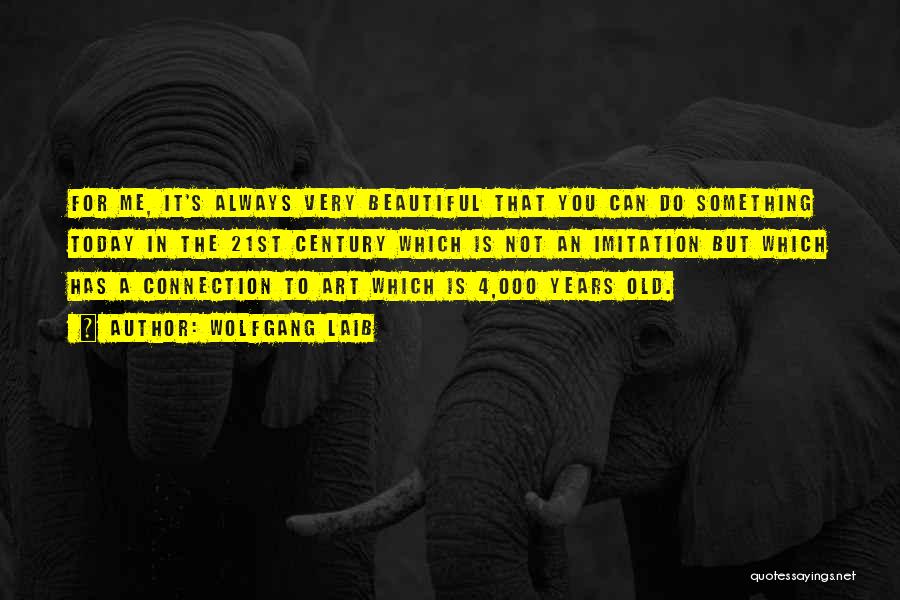 Wolfgang Laib Quotes: For Me, It's Always Very Beautiful That You Can Do Something Today In The 21st Century Which Is Not An