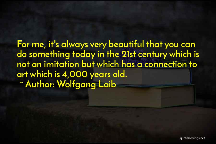 Wolfgang Laib Quotes: For Me, It's Always Very Beautiful That You Can Do Something Today In The 21st Century Which Is Not An