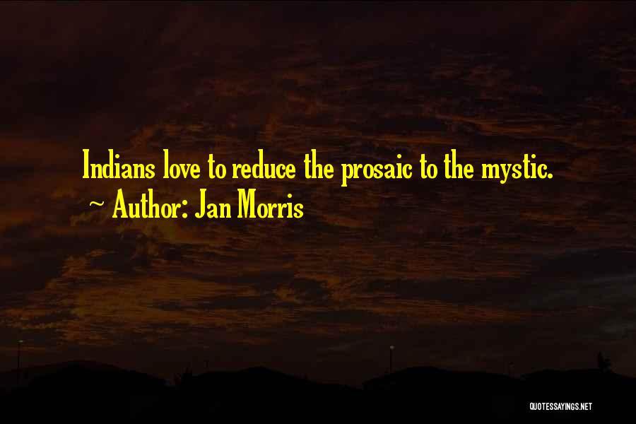 Jan Morris Quotes: Indians Love To Reduce The Prosaic To The Mystic.