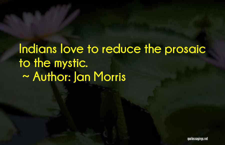 Jan Morris Quotes: Indians Love To Reduce The Prosaic To The Mystic.