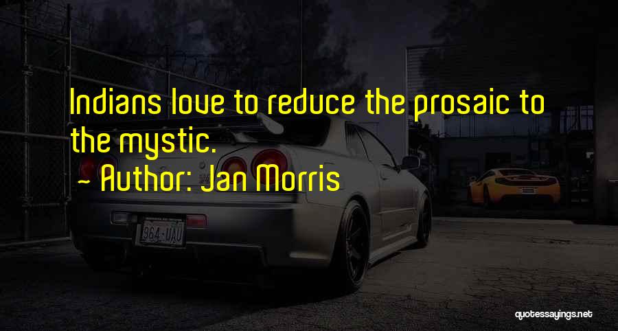 Jan Morris Quotes: Indians Love To Reduce The Prosaic To The Mystic.