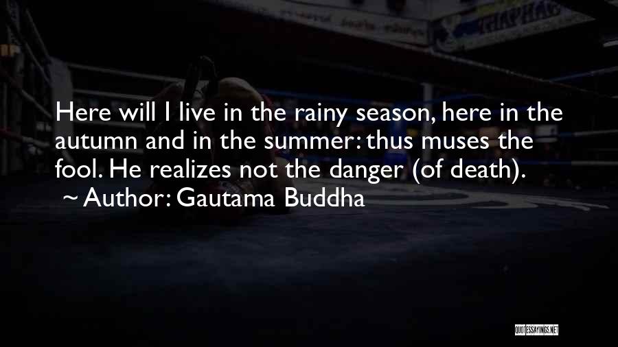 Gautama Buddha Quotes: Here Will I Live In The Rainy Season, Here In The Autumn And In The Summer: Thus Muses The Fool.