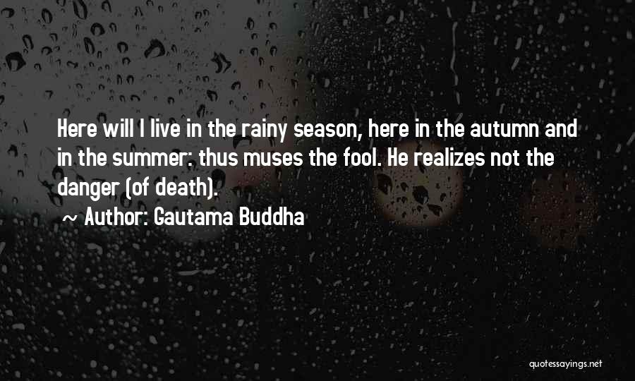 Gautama Buddha Quotes: Here Will I Live In The Rainy Season, Here In The Autumn And In The Summer: Thus Muses The Fool.