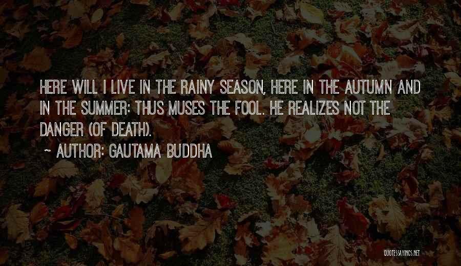 Gautama Buddha Quotes: Here Will I Live In The Rainy Season, Here In The Autumn And In The Summer: Thus Muses The Fool.