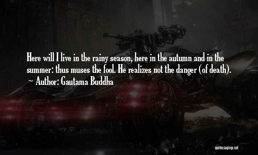 Gautama Buddha Quotes: Here Will I Live In The Rainy Season, Here In The Autumn And In The Summer: Thus Muses The Fool.