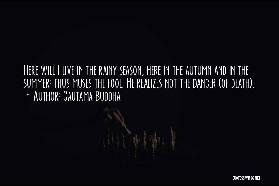 Gautama Buddha Quotes: Here Will I Live In The Rainy Season, Here In The Autumn And In The Summer: Thus Muses The Fool.