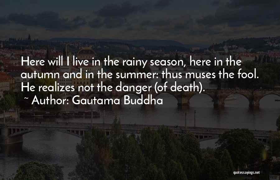 Gautama Buddha Quotes: Here Will I Live In The Rainy Season, Here In The Autumn And In The Summer: Thus Muses The Fool.