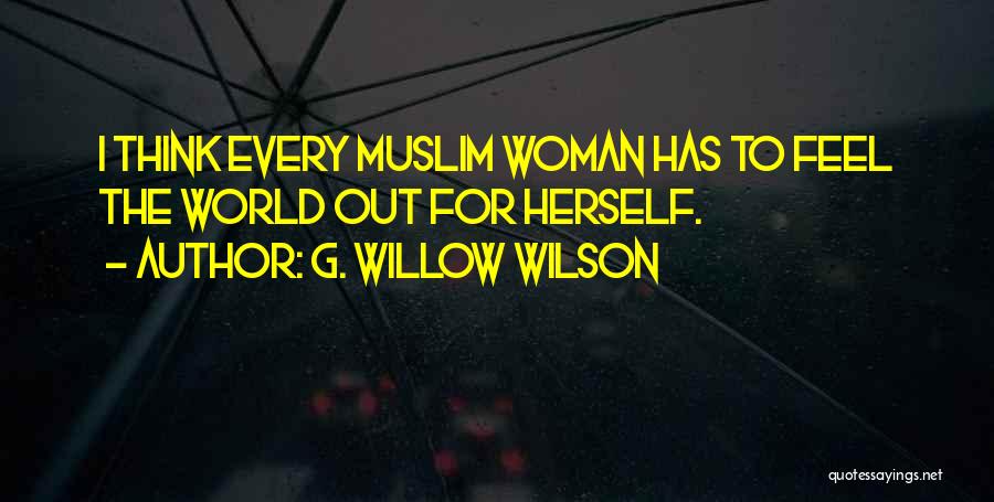 G. Willow Wilson Quotes: I Think Every Muslim Woman Has To Feel The World Out For Herself.