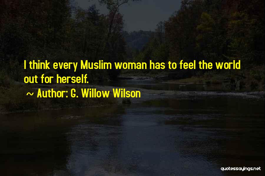 G. Willow Wilson Quotes: I Think Every Muslim Woman Has To Feel The World Out For Herself.