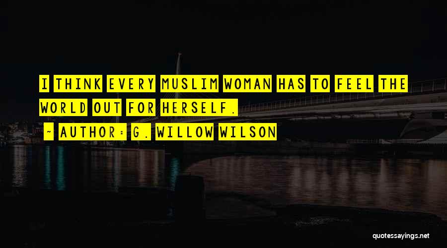 G. Willow Wilson Quotes: I Think Every Muslim Woman Has To Feel The World Out For Herself.