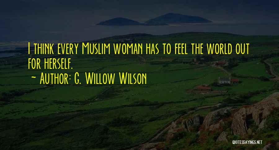 G. Willow Wilson Quotes: I Think Every Muslim Woman Has To Feel The World Out For Herself.